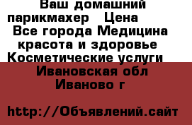 Ваш домашний парикмахер › Цена ­ 300 - Все города Медицина, красота и здоровье » Косметические услуги   . Ивановская обл.,Иваново г.